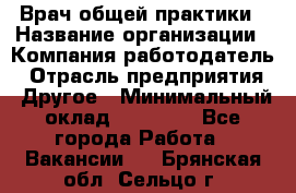 Врач общей практики › Название организации ­ Компания-работодатель › Отрасль предприятия ­ Другое › Минимальный оклад ­ 27 200 - Все города Работа » Вакансии   . Брянская обл.,Сельцо г.